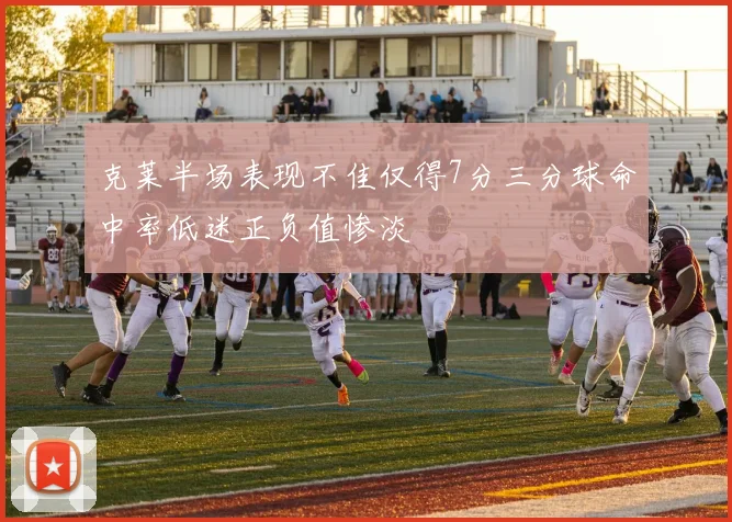 克莱半场表现不佳仅得7分三分球命中率低迷正负值惨淡