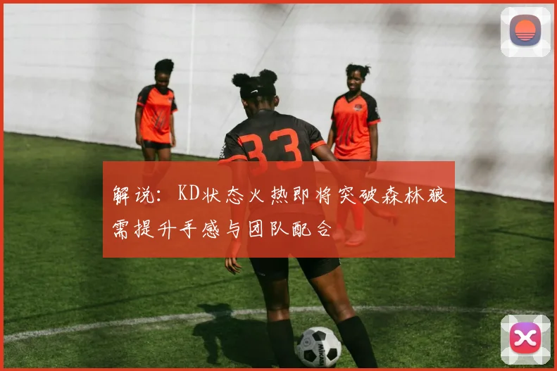 解说：KD状态火热即将突破森林狼需提升手感与团队配合