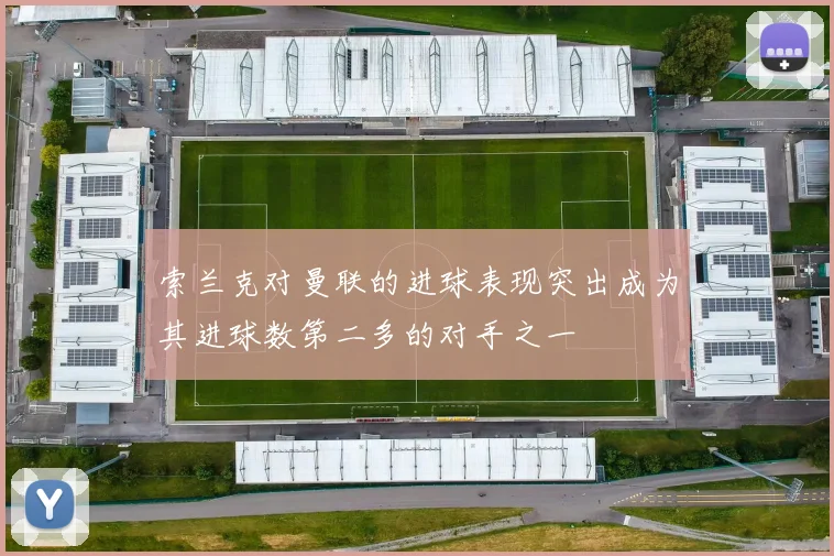 索兰克对曼联的进球表现突出成为其进球数第二多的对手之一