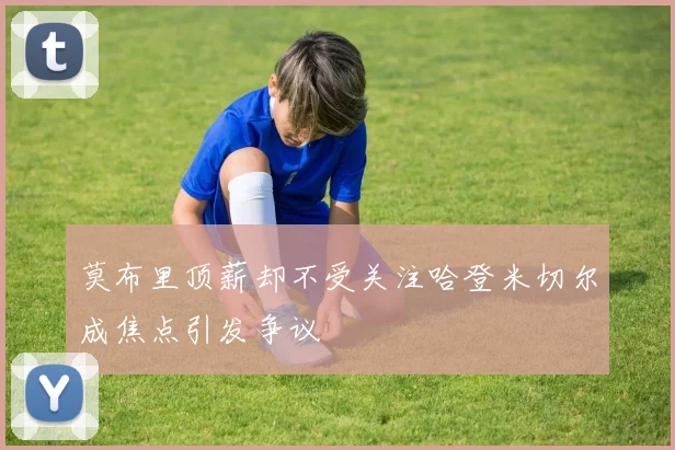 莫布里顶薪却不受关注哈登米切尔成焦点引发争议