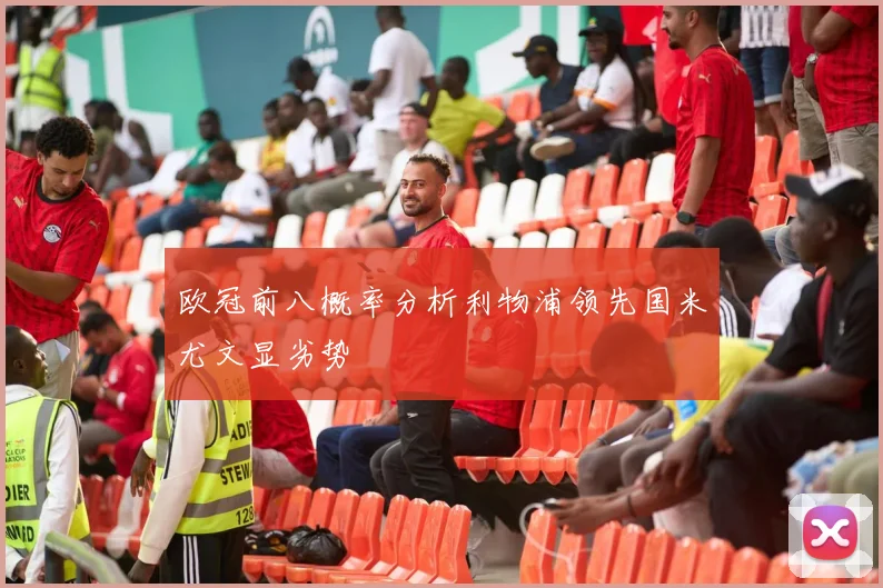 欧冠前八概率分析利物浦领先国米尤文显劣势
