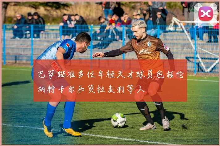 巴萨瞄准多位年轻天才球员包括伦纳特卡尔和莫拉麦利等人