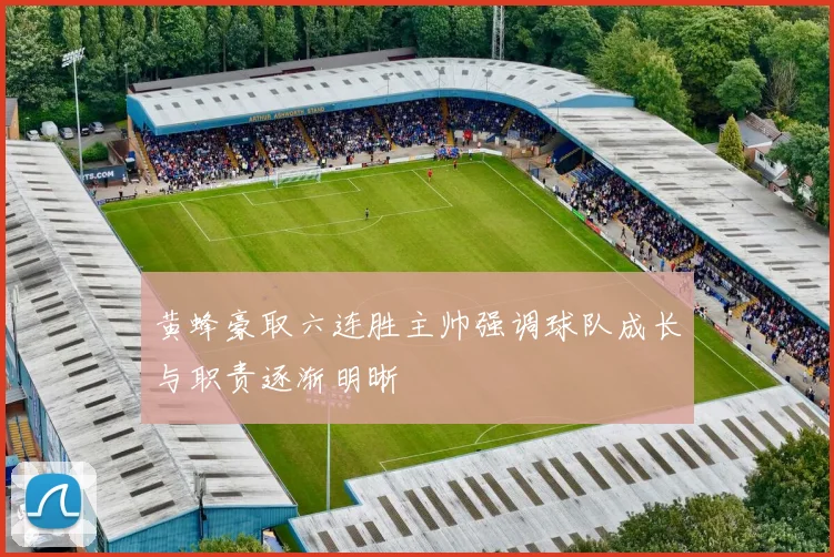 黄蜂豪取六连胜主帅强调球队成长与职责逐渐明晰
